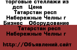 торговые стеллажи из дсп › Цена ­ 1 000 - Татарстан респ., Набережные Челны г. Бизнес » Оборудование   . Татарстан респ.,Набережные Челны г.